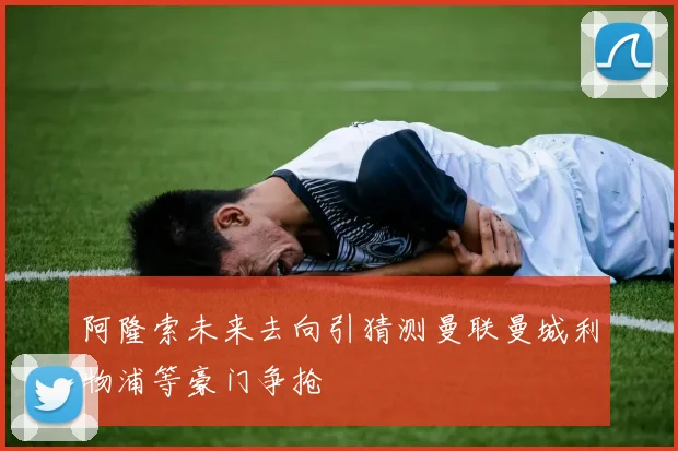阿隆索未来去向引猜测曼联曼城利物浦等豪门争抢
