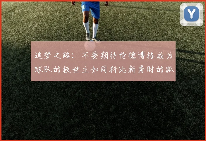 追梦之路：不要期待伦德博格成为球队的救世主如同科比新秀时的孤独奋斗