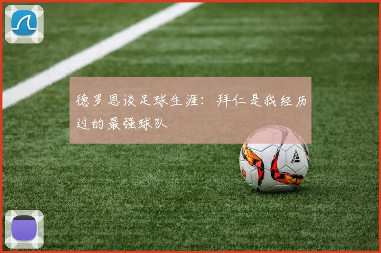 德罗恩谈足球生涯：拜仁是我经历过的最强球队