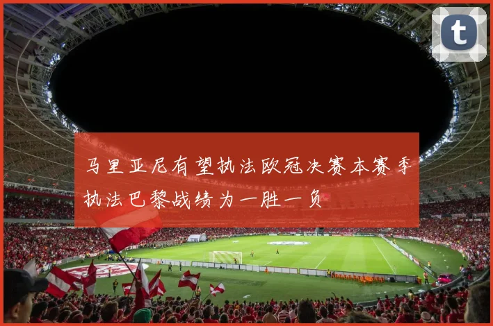 马里亚尼有望执法欧冠决赛本赛季执法巴黎战绩为一胜一负