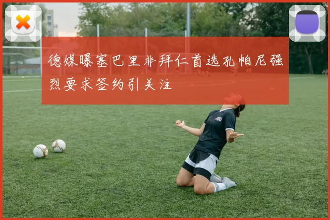 德媒曝塞巴里非拜仁首选孔帕尼强烈要求签约引关注