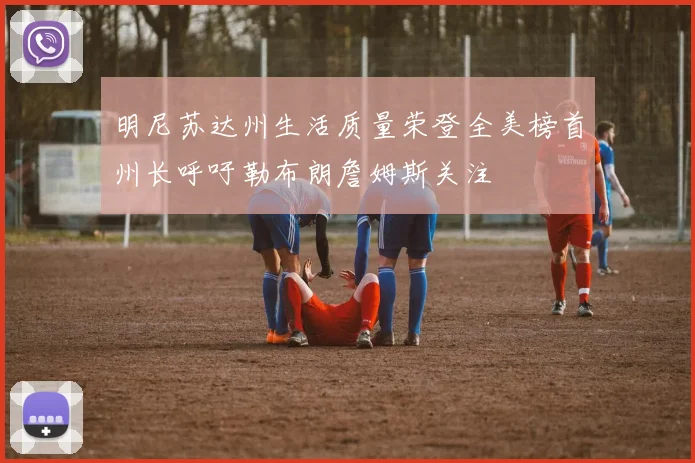 明尼苏达州生活质量荣登全美榜首州长呼吁勒布朗詹姆斯关注