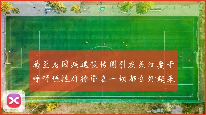 蒋圣龙因病退役传闻引发关注妻子呼吁理性对待谣言一切都会好起来
