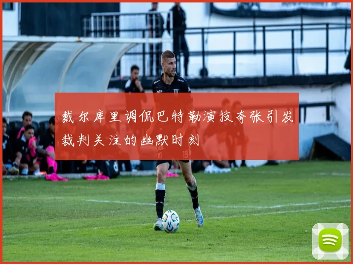 戴尔库里调侃巴特勒演技夸张引发裁判关注的幽默时刻