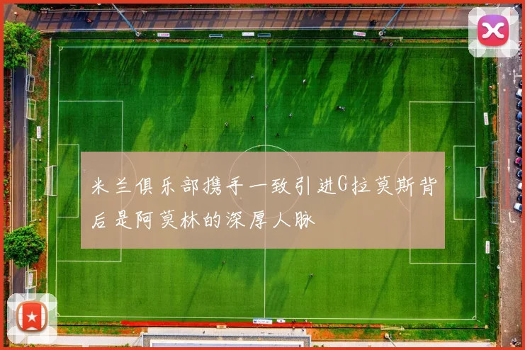 米兰俱乐部携手一致引进G拉莫斯背后是阿莫林的深厚人脉