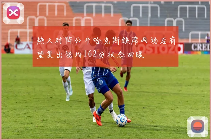 热火对阵公牛哈克斯缺席两场后有望复出场均162分状态回暖