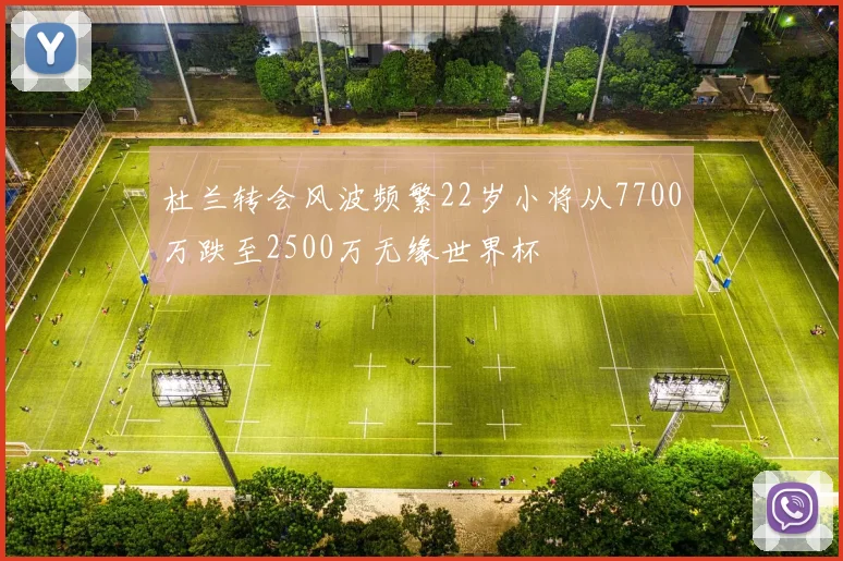 杜兰转会风波频繁22岁小将从7700万跌至2500万无缘世界杯